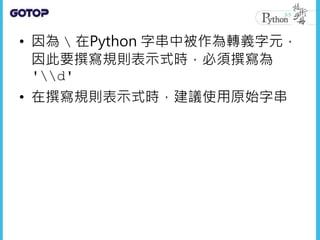 • 因為  在Python 字串中被作為轉義字元，
因此要撰寫規則表示式時，必須撰寫為
'd'
• 在撰寫規則表示式時，建議使用原始字串
 