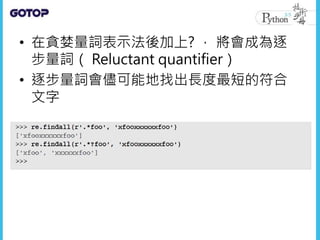 • 在貪婪量詞表示法後加上? ， 將會成為逐
步量詞（ Reluctant quantifier）
• 逐步量詞會儘可能地找出長度最短的符合
文字
 