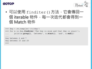 • 可以使用 finditer()方法，它會傳回一
個 iterable 物件，每一次迭代都會得到一
個 Match 物件
 
