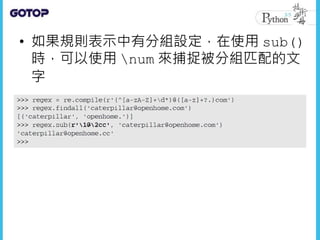 • 如果規則表示中有分組設定，在使用 sub()
時，可以使用 num 來捕捉被分組匹配的文
字
 