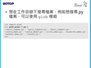 • 想在工作目錄下搜尋檔案，例如想搜尋.py
檔案，可以使用 glob 模組
 