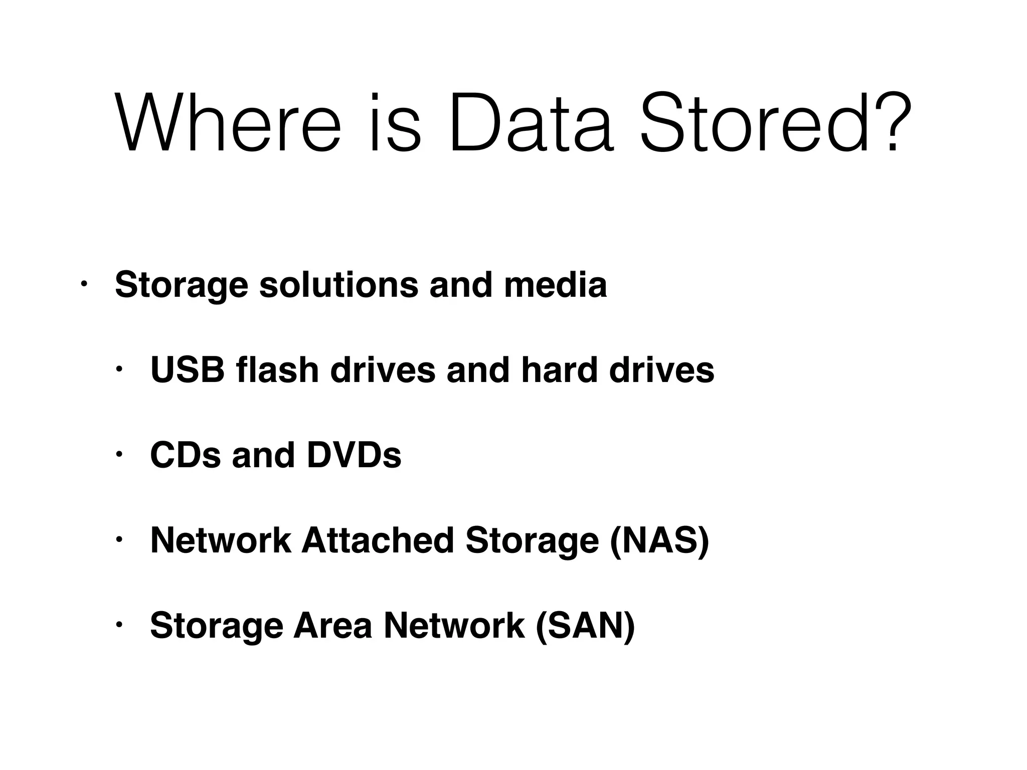 Where is Data Stored?
• Storage solutions and media
• USB ﬂash drives and hard drives
• CDs and DVDs
• Network Attached Storage (NAS)
• Storage Area Network (SAN)
 