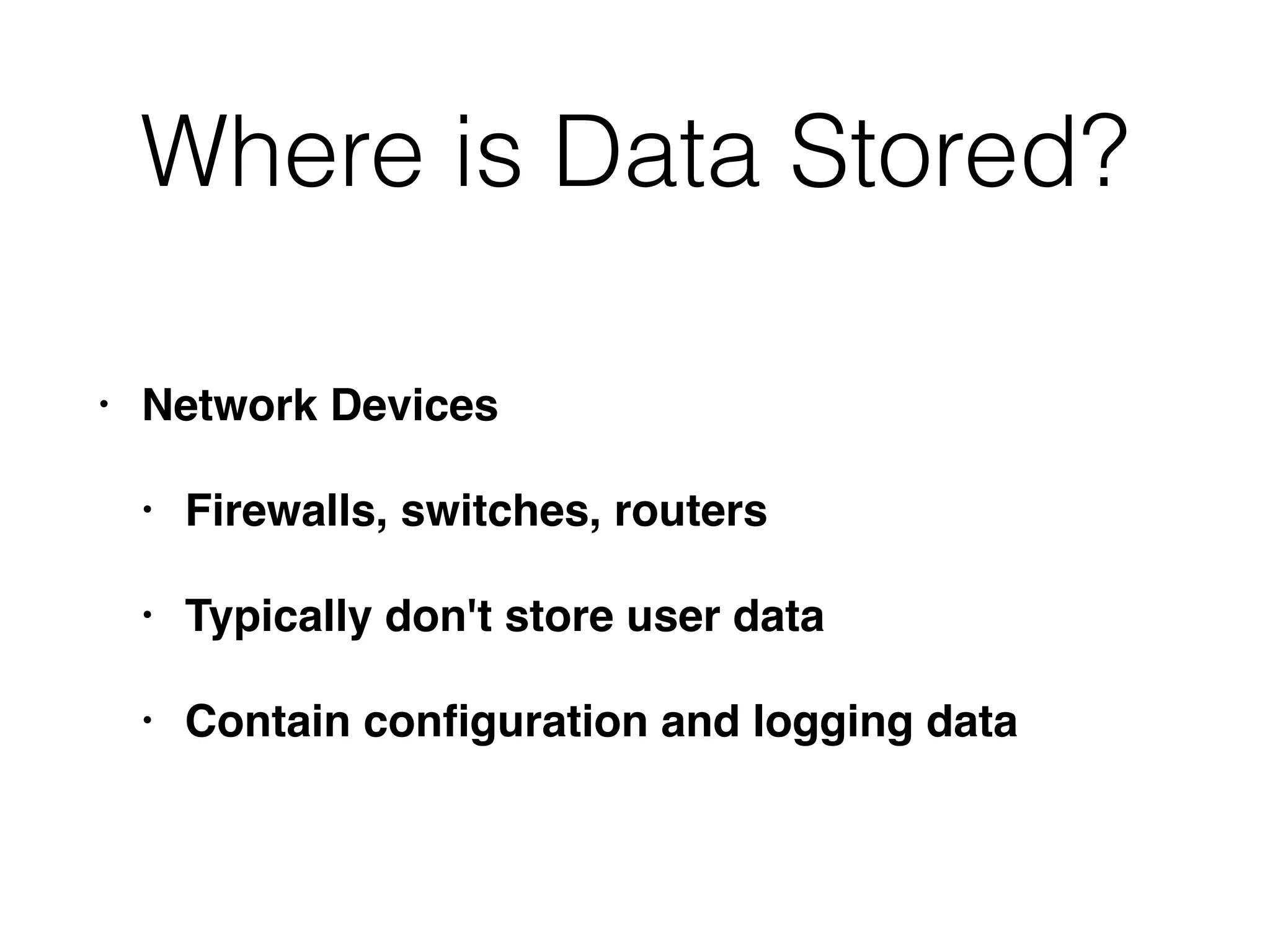 Where is Data Stored?
• Network Devices
• Firewalls, switches, routers
• Typically don't store user data
• Contain conﬁguration and logging data
 