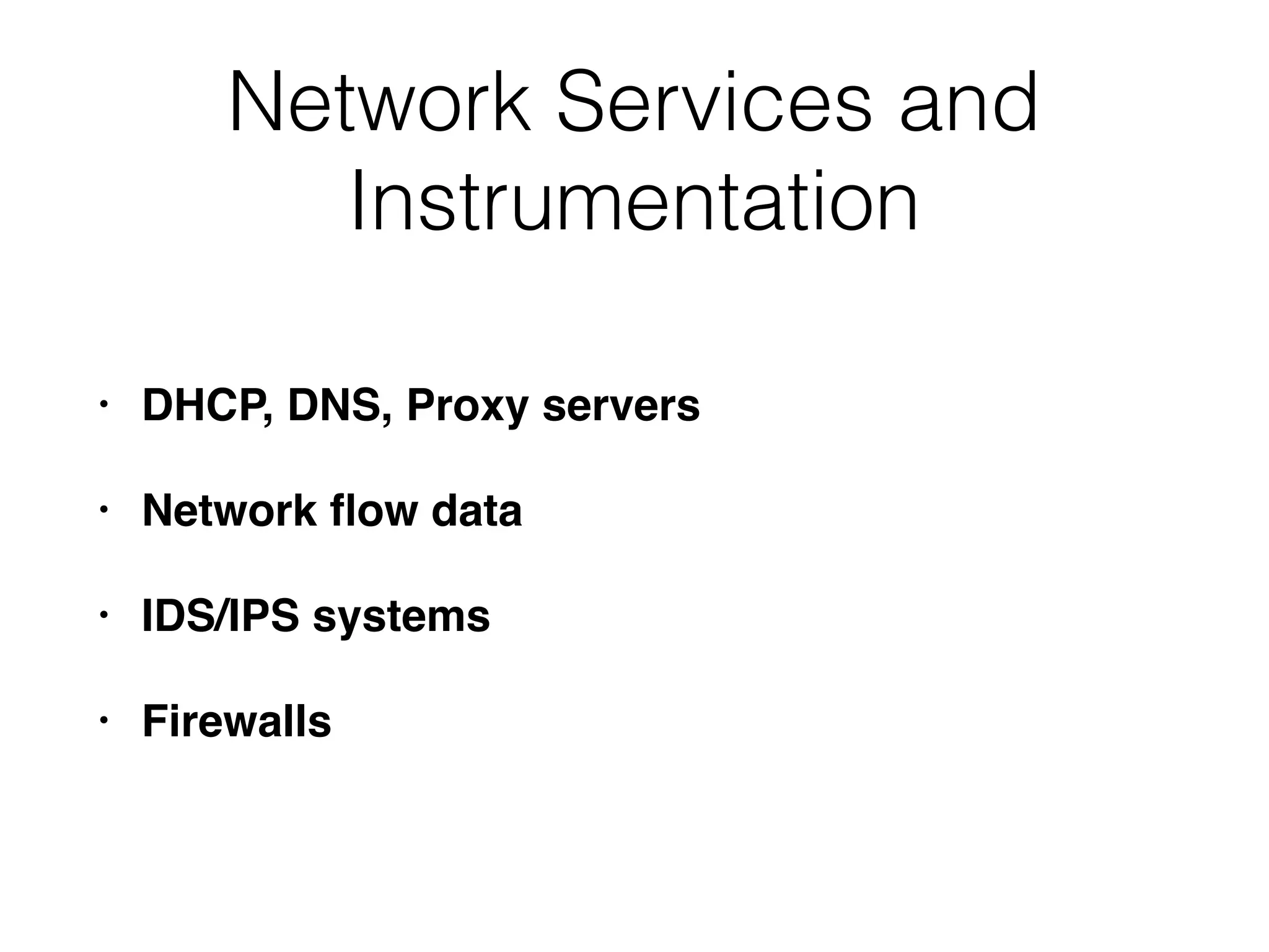 Network Services and
Instrumentation
• DHCP, DNS, Proxy servers
• Network ﬂow data
• IDS/IPS systems
• Firewalls
 