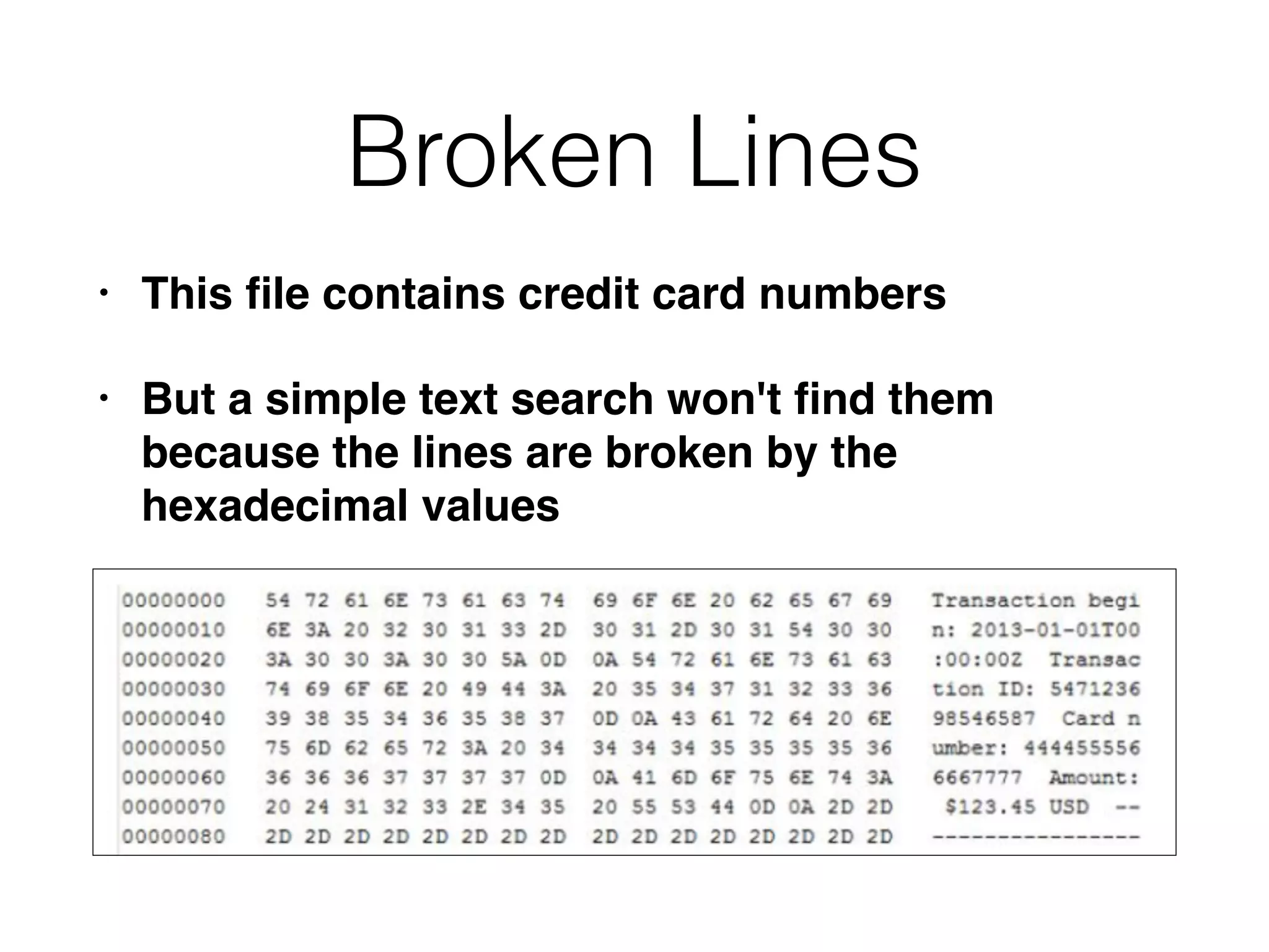 Broken Lines
• This ﬁle contains credit card numbers
• But a simple text search won't ﬁnd them
because the lines are broken by the
hexadecimal values
 