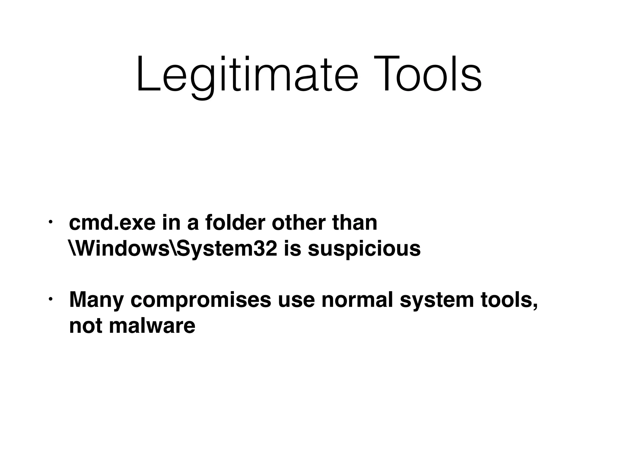 Legitimate Tools
• cmd.exe in a folder other than  
WindowsSystem32 is suspicious
• Many compromises use normal system tools,
not malware
 