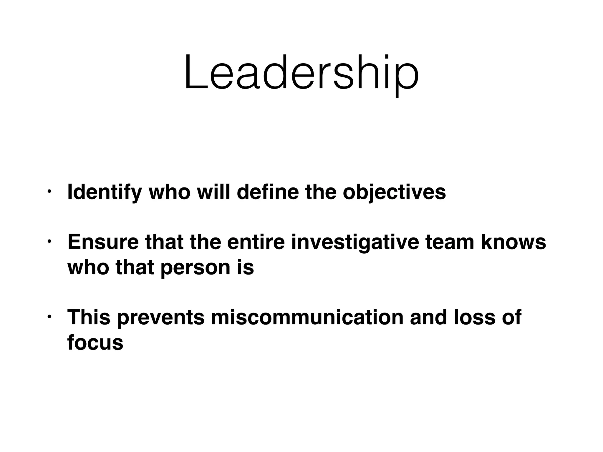 Leadership
• Identify who will deﬁne the objectives
• Ensure that the entire investigative team knows
who that person is
• This prevents miscommunication and loss of
focus
 