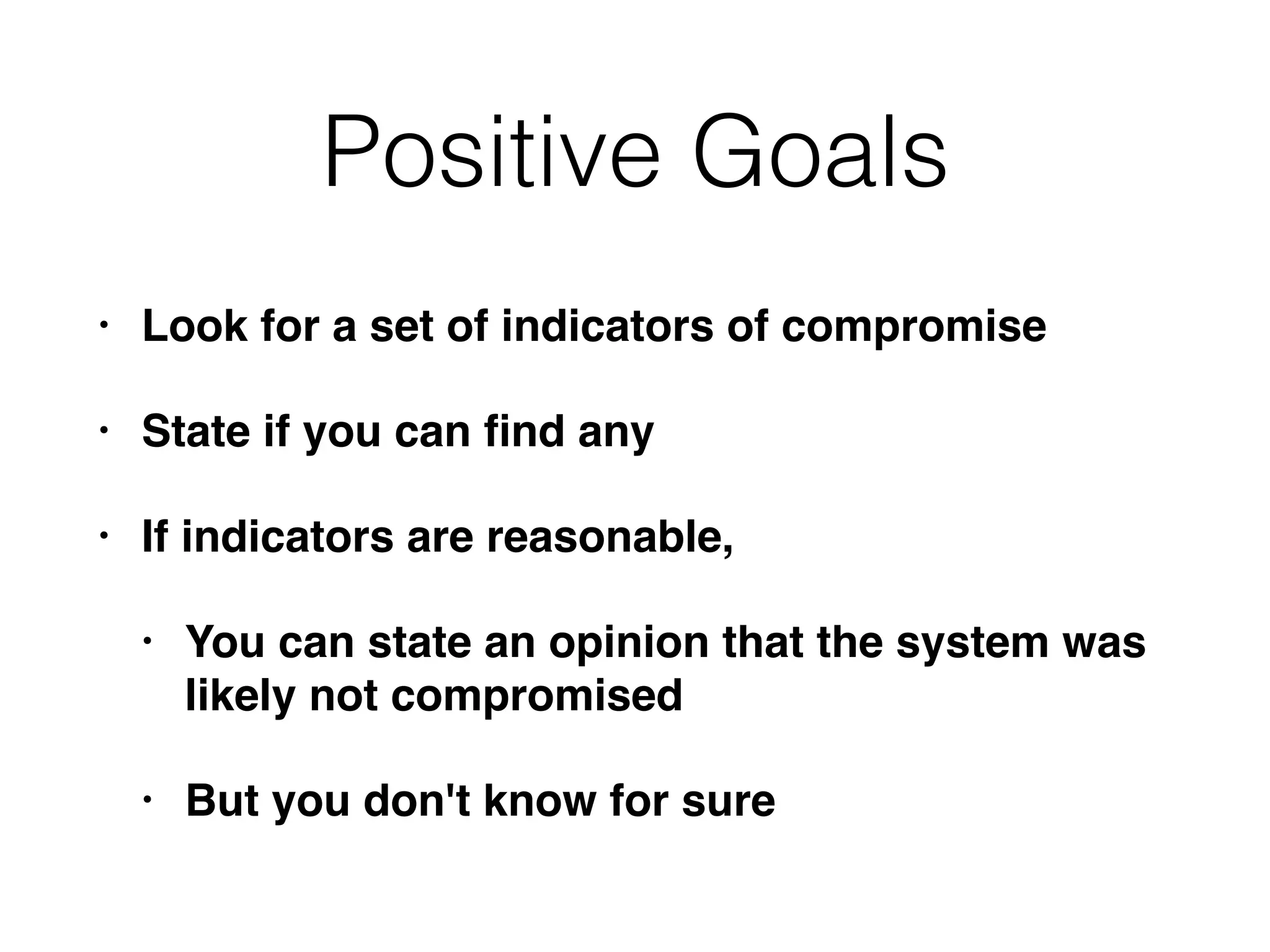 Positive Goals
• Look for a set of indicators of compromise
• State if you can ﬁnd any
• If indicators are reasonable,
• You can state an opinion that the system was
likely not compromised
• But you don't know for sure
 