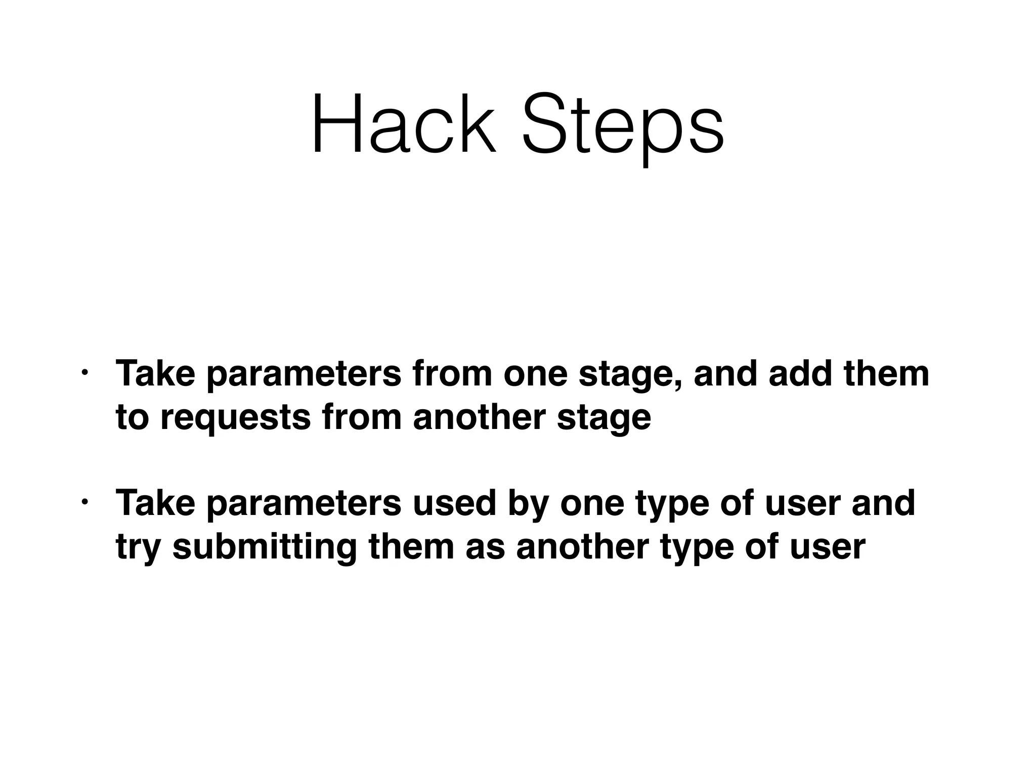 Hack Steps
• Take parameters from one stage, and add them
to requests from another stage
• Take parameters used by one type of user and
try submitting them as another type of user
 
