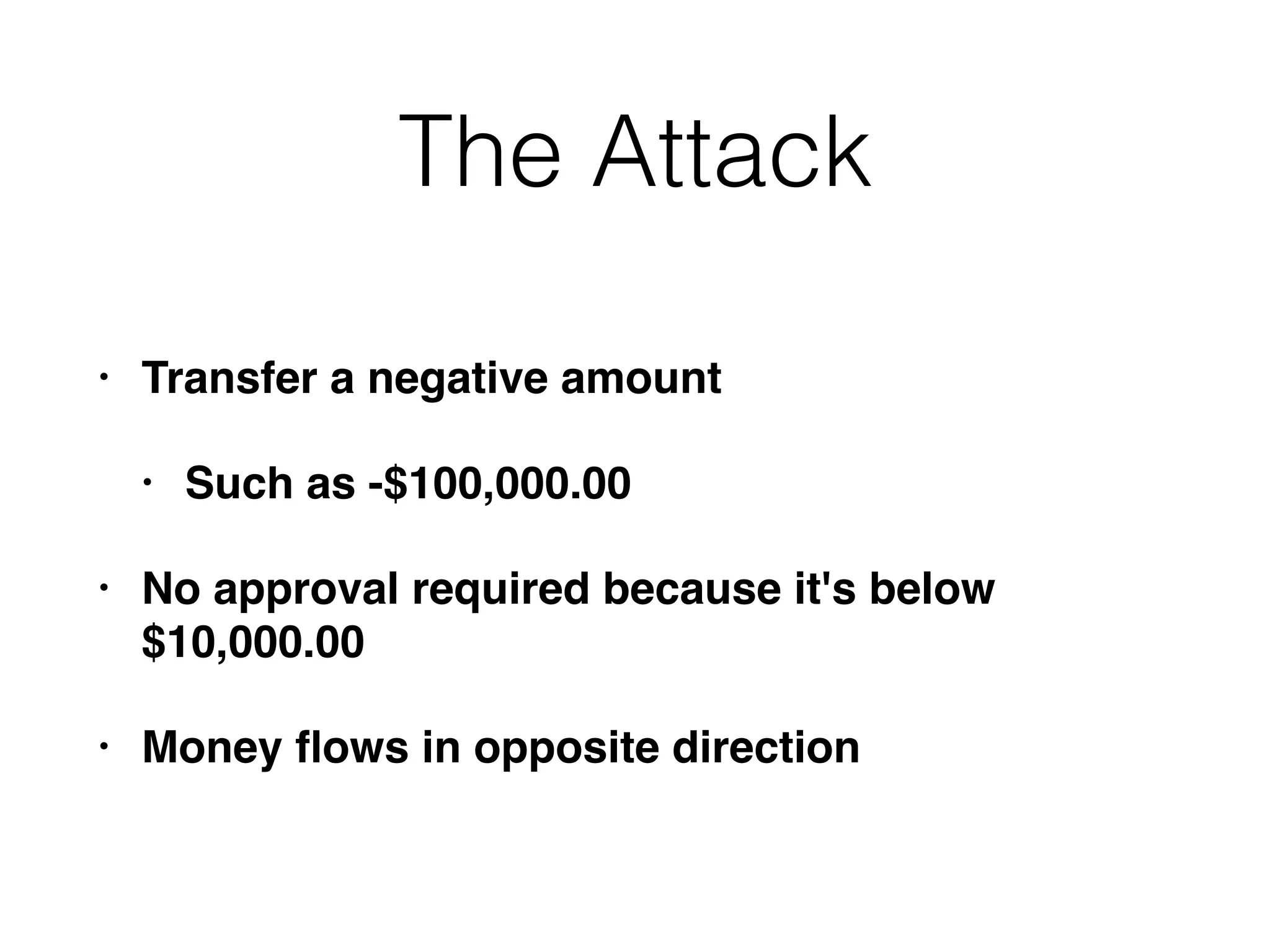 The Attack
• Transfer a negative amount
• Such as -$100,000.00
• No approval required because it's below
$10,000.00
• Money ﬂows in opposite direction
 