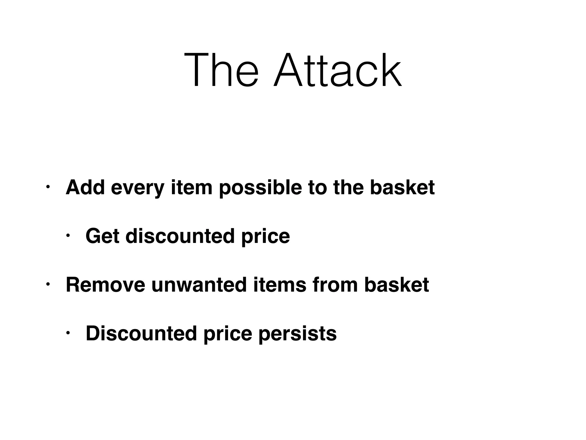 The Attack
• Add every item possible to the basket
• Get discounted price
• Remove unwanted items from basket
• Discounted price persists
 