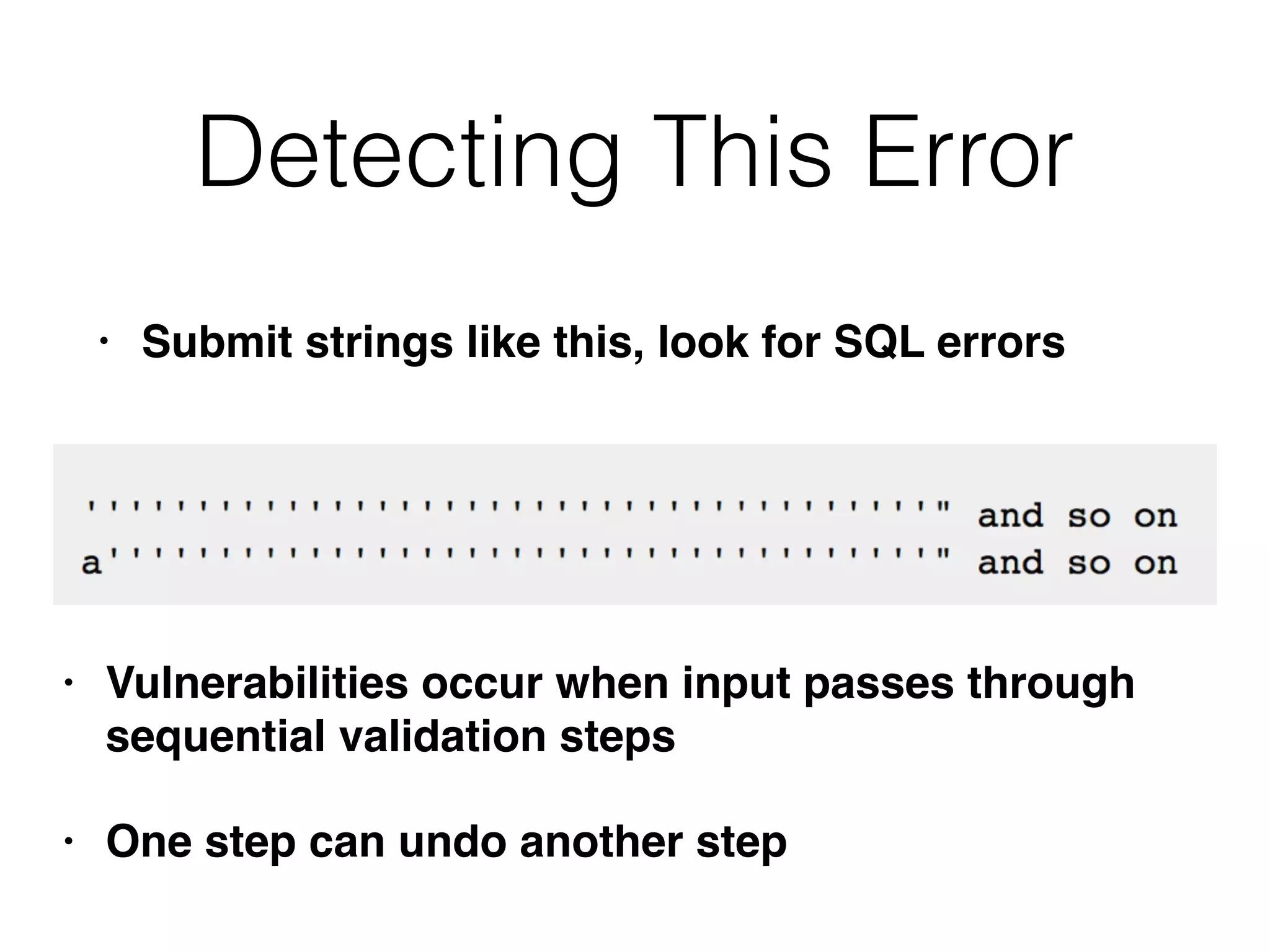 Detecting This Error
• Submit strings like this, look for SQL errors
• Vulnerabilities occur when input passes through
sequential validation steps
• One step can undo another step
 