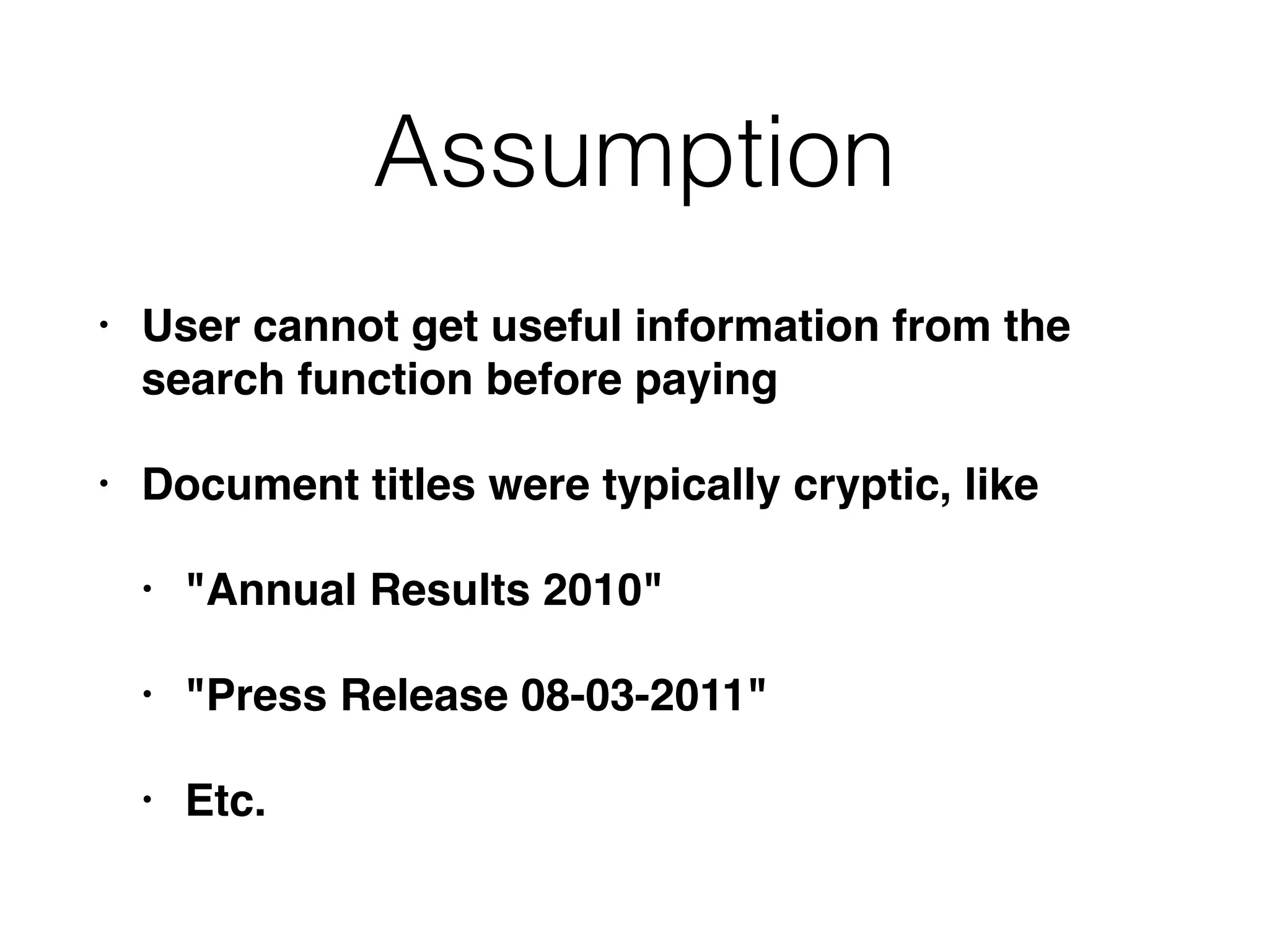 Assumption
• User cannot get useful information from the
search function before paying
• Document titles were typically cryptic, like
• "Annual Results 2010"
• "Press Release 08-03-2011"
• Etc.
 