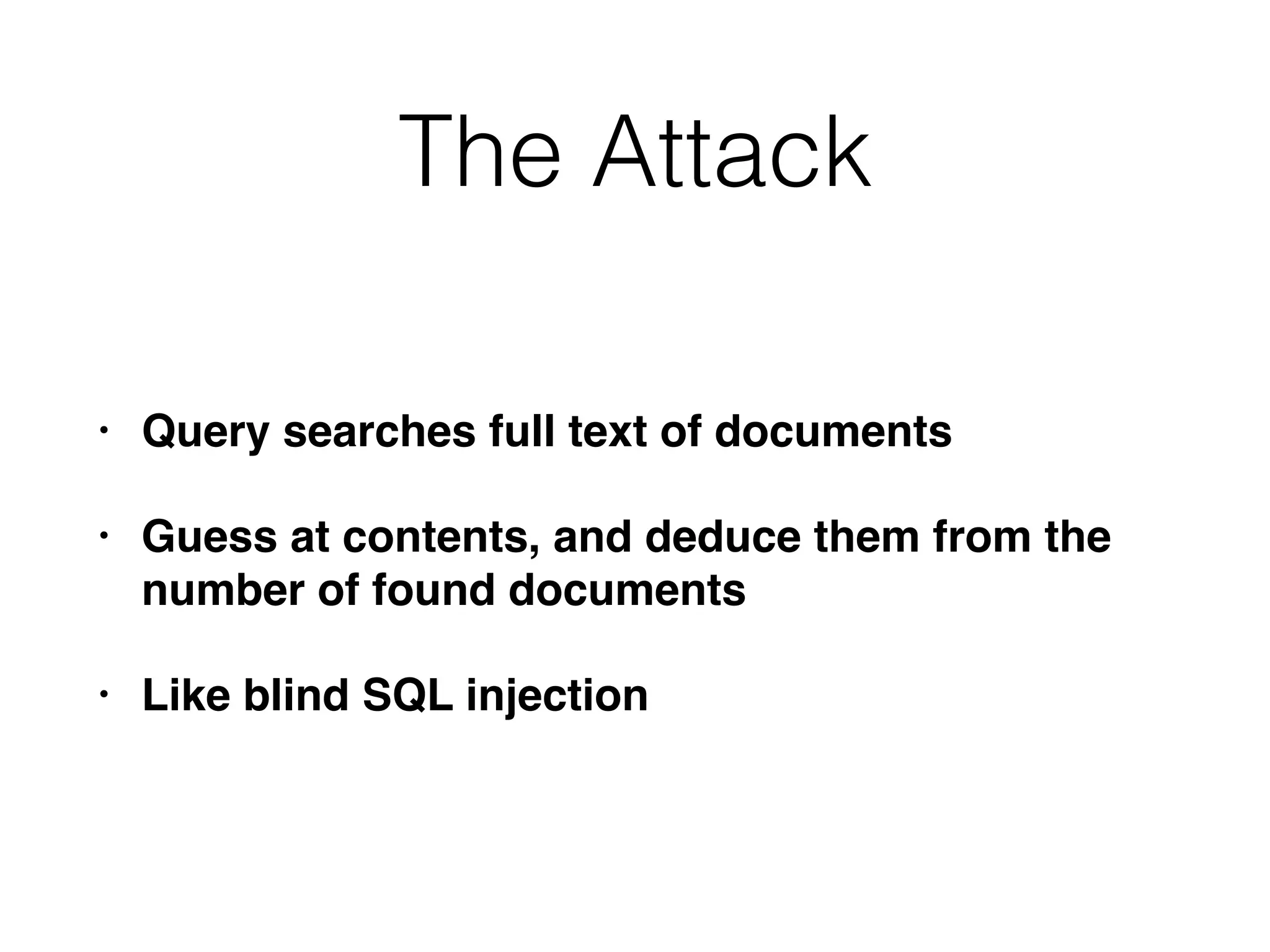 The Attack
• Query searches full text of documents
• Guess at contents, and deduce them from the
number of found documents
• Like blind SQL injection
 