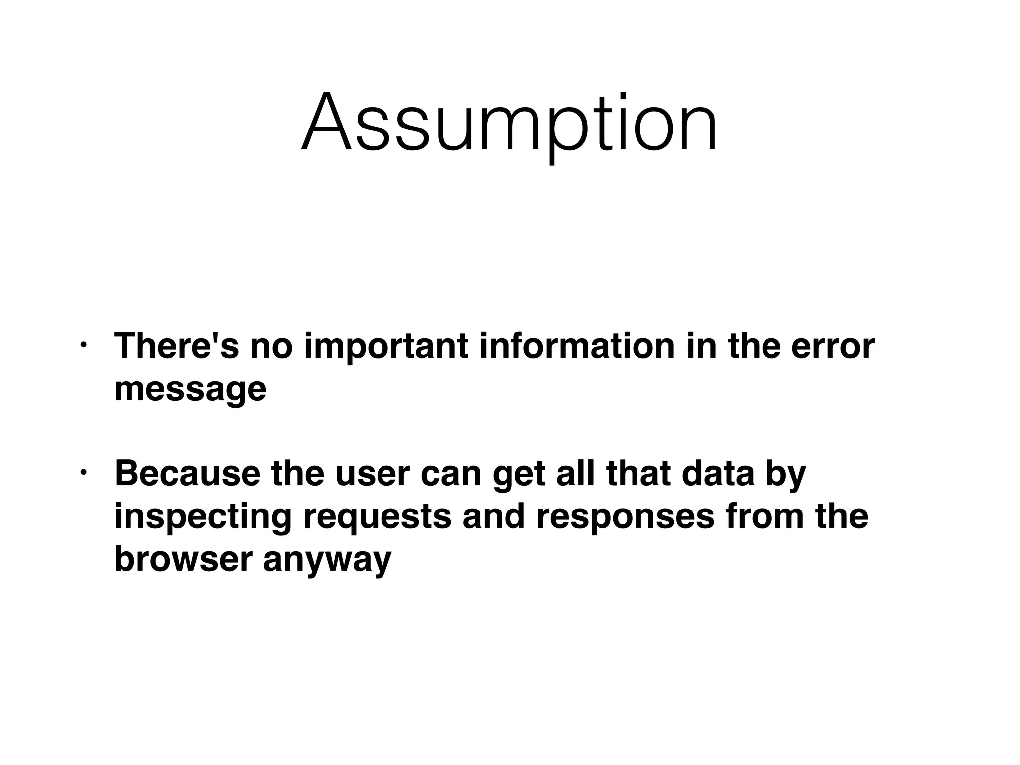 Assumption
• There's no important information in the error
message
• Because the user can get all that data by
inspecting requests and responses from the
browser anyway
 