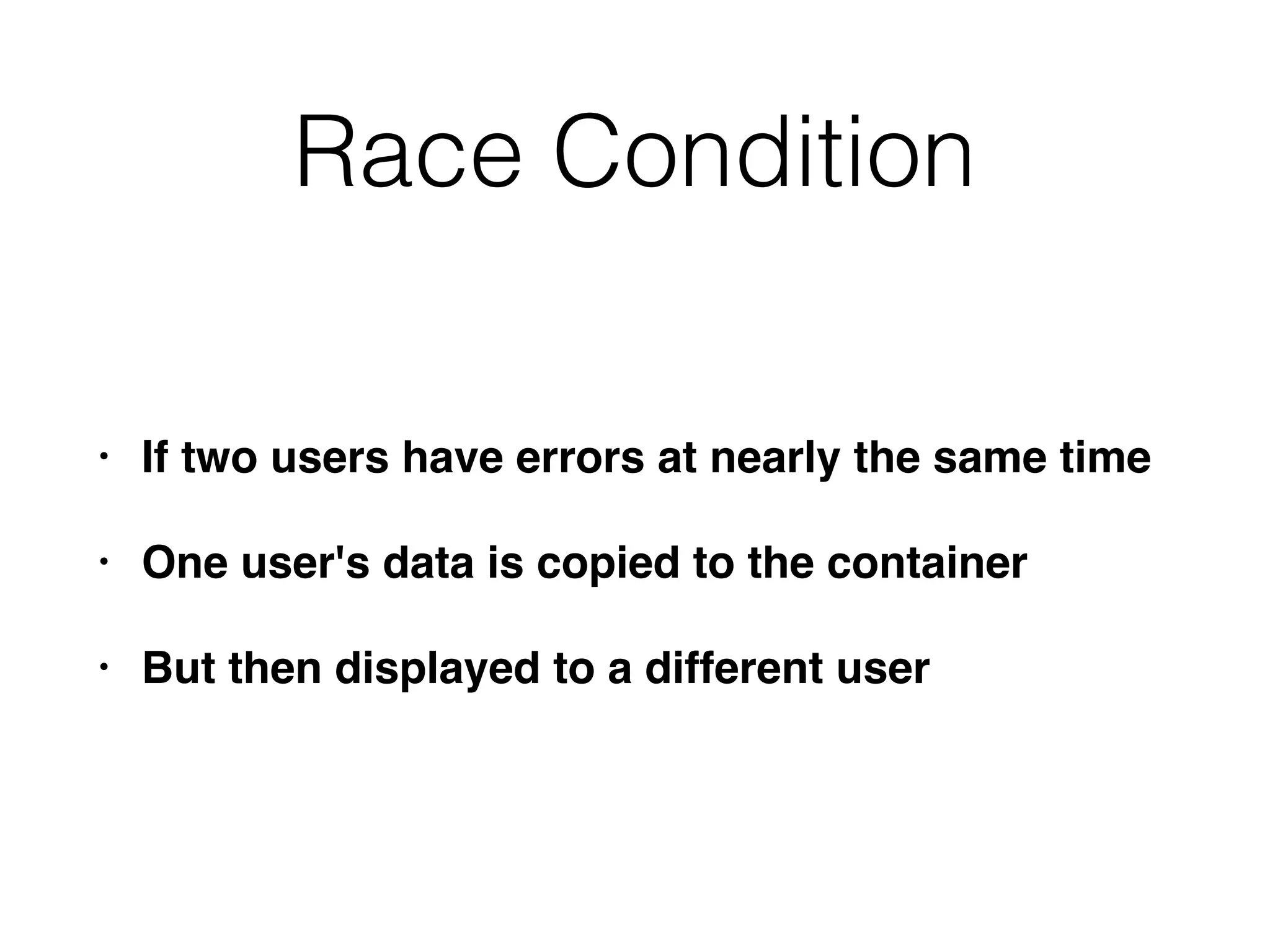 Race Condition
• If two users have errors at nearly the same time
• One user's data is copied to the container
• But then displayed to a different user
 