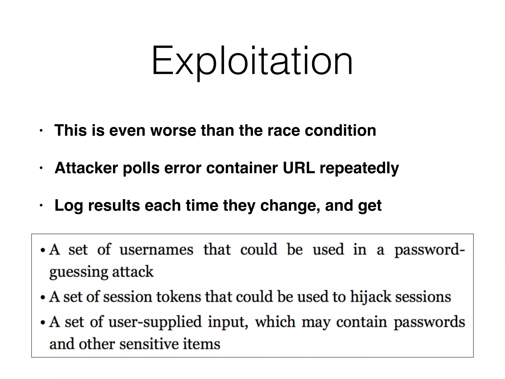 Exploitation
• This is even worse than the race condition
• Attacker polls error container URL repeatedly
• Log results each time they change, and get
 