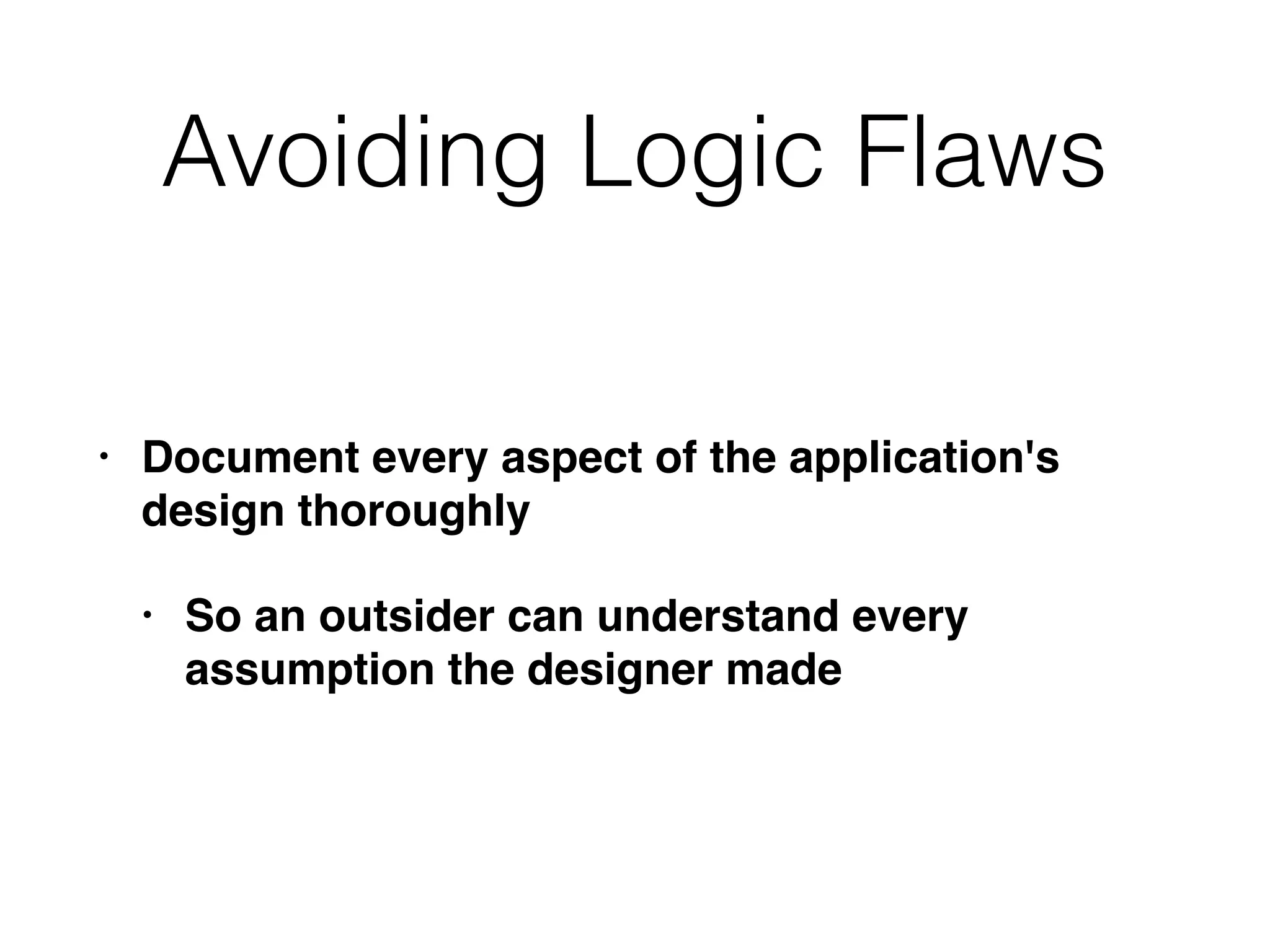 Avoiding Logic Flaws
• Document every aspect of the application's
design thoroughly
• So an outsider can understand every
assumption the designer made
 