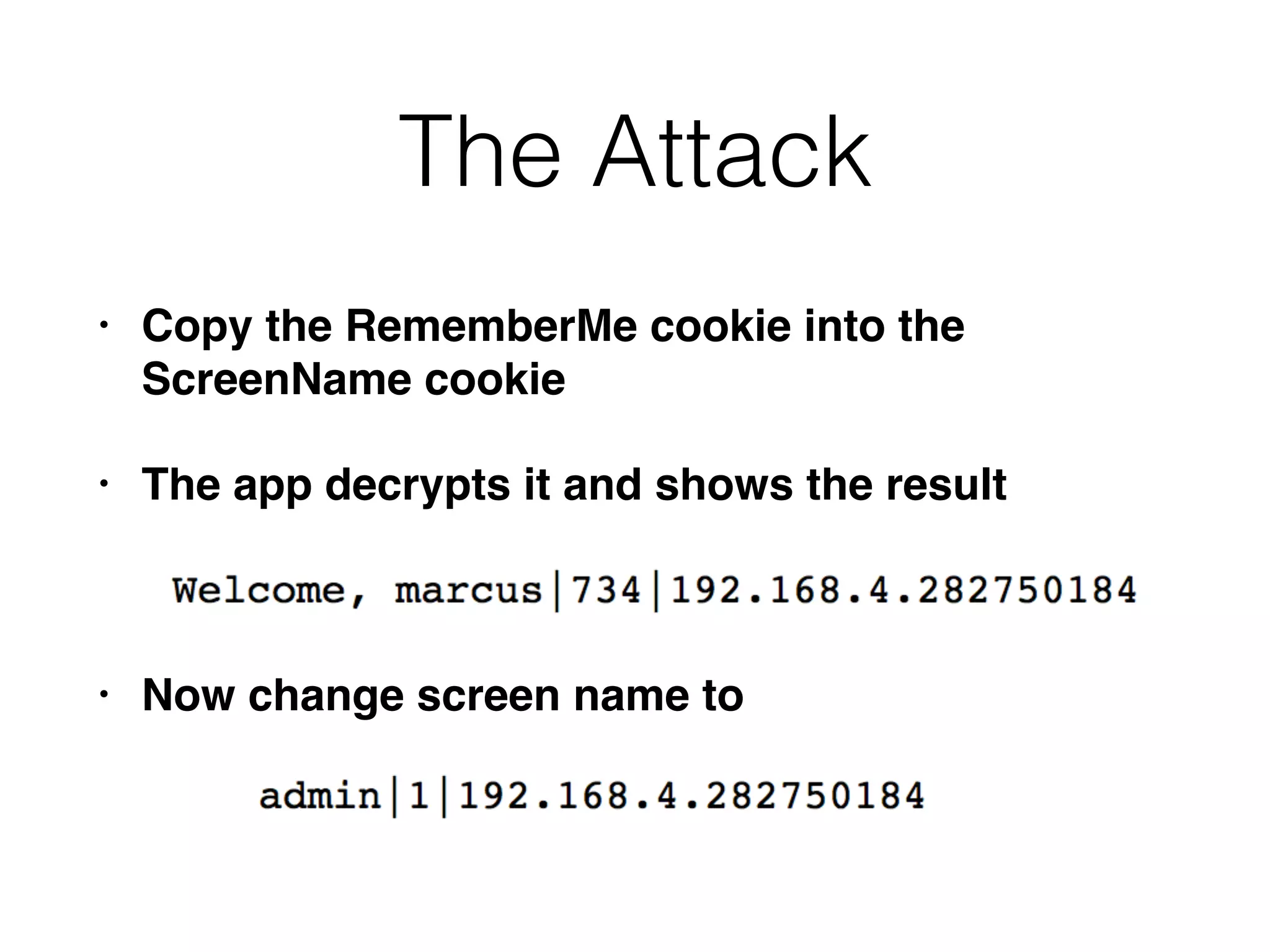 The Attack
• Copy the RememberMe cookie into the
ScreenName cookie
• The app decrypts it and shows the result
• Now change screen name to
 