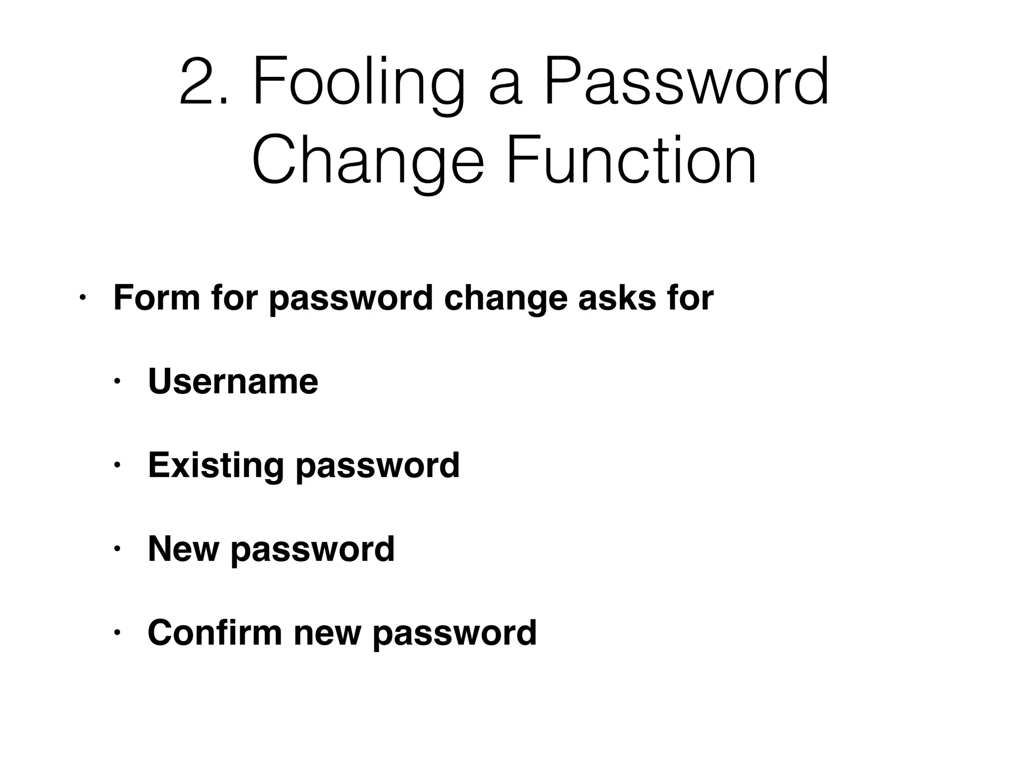 2. Fooling a Password
Change Function
• Form for password change asks for
• Username
• Existing password
• New password
• Conﬁrm new password
 