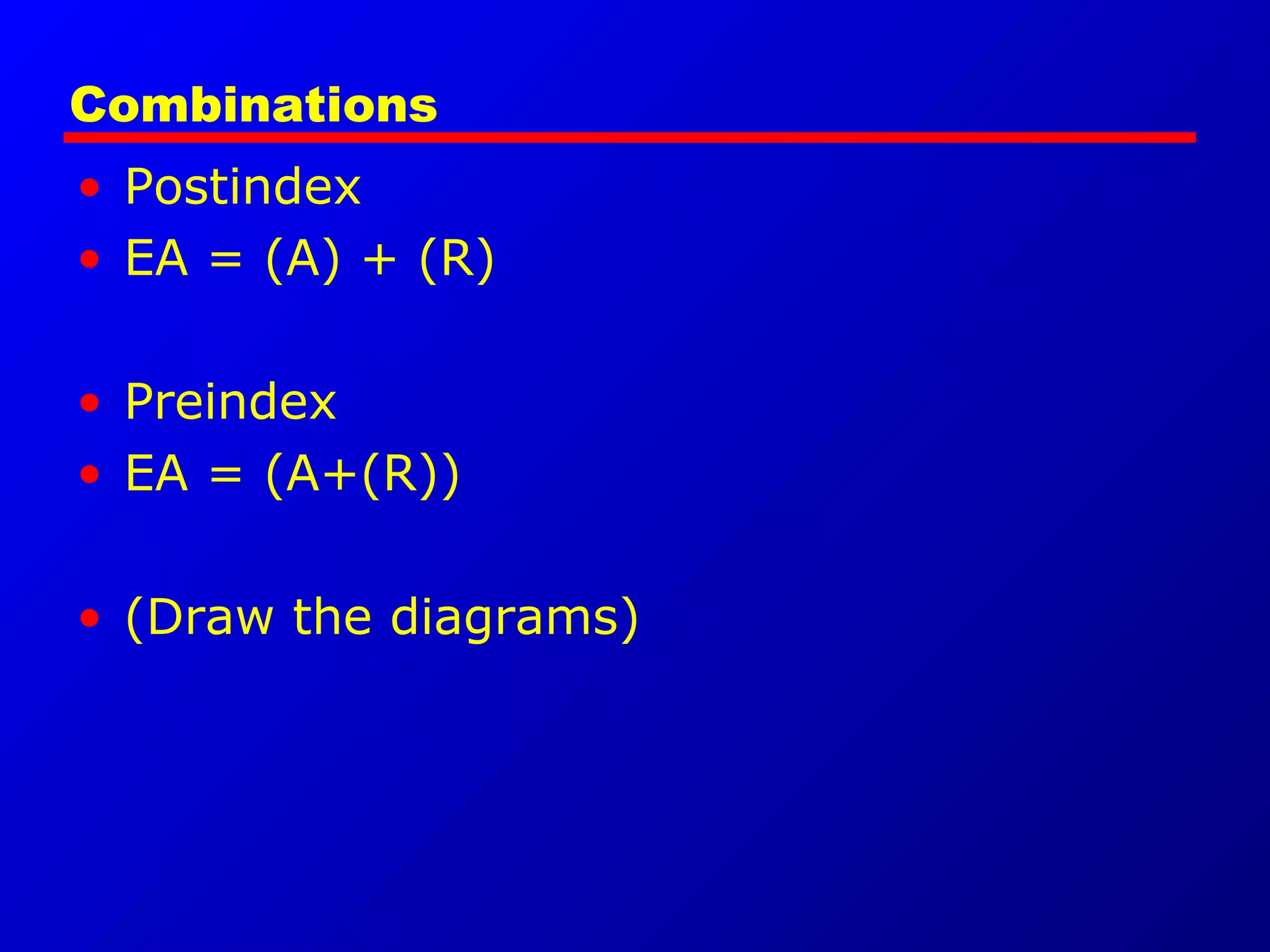 Combinations
• Postindex
• EA = (A) + (R)
• Preindex
• EA = (A+(R))
• (Draw the diagrams)
 
