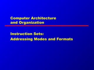 Computer Architecture
and Organization
Instruction Sets:
Addressing Modes and Formats
 