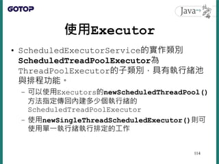 使用Executor
• ScheduledExecutorService的實作類別
ScheduledTreadPoolExecutor為
ThreadPoolExecutor的子類別，具有執行緒池
與排程功能。
– 可以使用Executor...