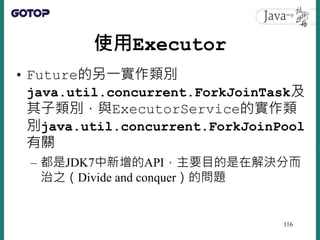 使用Executor
• Future的另一實作類別
java.util.concurrent.ForkJoinTask及
其子類別，與ExecutorService的實作類
別java.util.concurrent.ForkJoinPool...