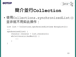 簡介並行Collection
• 使用Collections.synchronizedList()
並非就不用如此操作：
121
 