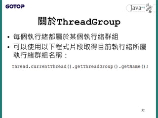 關於ThreadGroup
• 每個執行緒都屬於某個執行緒群組
• 可以使用以下程式片段取得目前執行緒所屬
執行緒群組名稱：
32
 