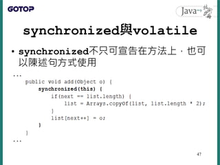 synchronized與volatile
• synchronized不只可宣告在方法上，也可
以陳述句方式使用
47
 