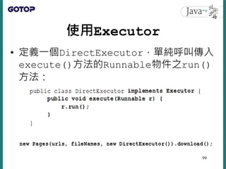 使用Executor
• 定義一個DirectExecutor，單純呼叫傳入
execute()方法的Runnable物件之run()
方法：
99
 