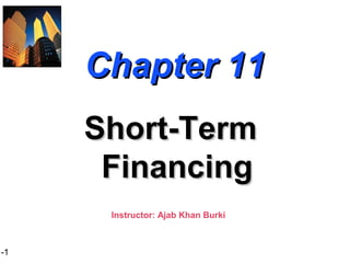1-1
Chapter 11Chapter 11
Short-TermShort-Term
FinancingFinancing
Instructor: Ajab Khan Burki
 