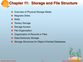 ©Silberschatz, Korth and Sudarshan
11.1
Database System Concepts
Chapter 11: Storage and File Structure
 Overview of Physical Storage Media
 Magnetic Disks
 RAID
 Tertiary Storage
 Storage Access
 File Organization
 Organization of Records in Files
 Data-Dictionary Storage
 Storage Structures for Object-Oriented Databases
 