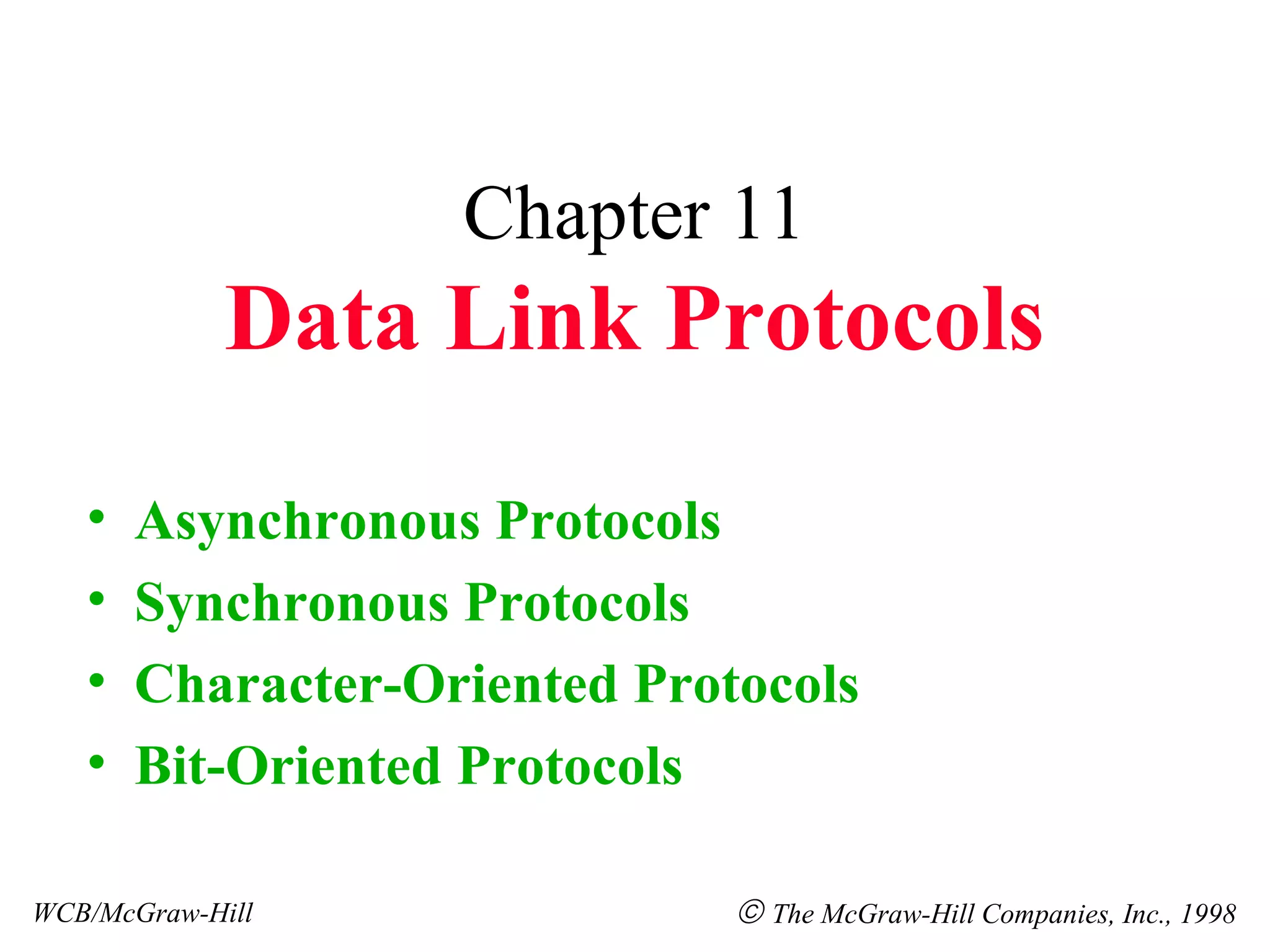 Chapter 11 Data Link Protocols Asynchronous Protocols Synchronous Protocols Character-Oriented Protocols Bit-Oriented Protocols WCB/McGraw-Hill The McGraw-Hill Companies, Inc., 1998