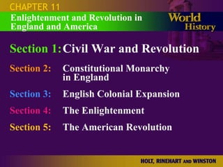 CHAPTER 11
Enlightenment and Revolution in
England and America

Section 1:Civil War and Revolution
Section 2:   Constitutional Monarchy
             in England
Section 3:   English Colonial Expansion
Section 4:   The Enlightenment
Section 5:   The American Revolution
 