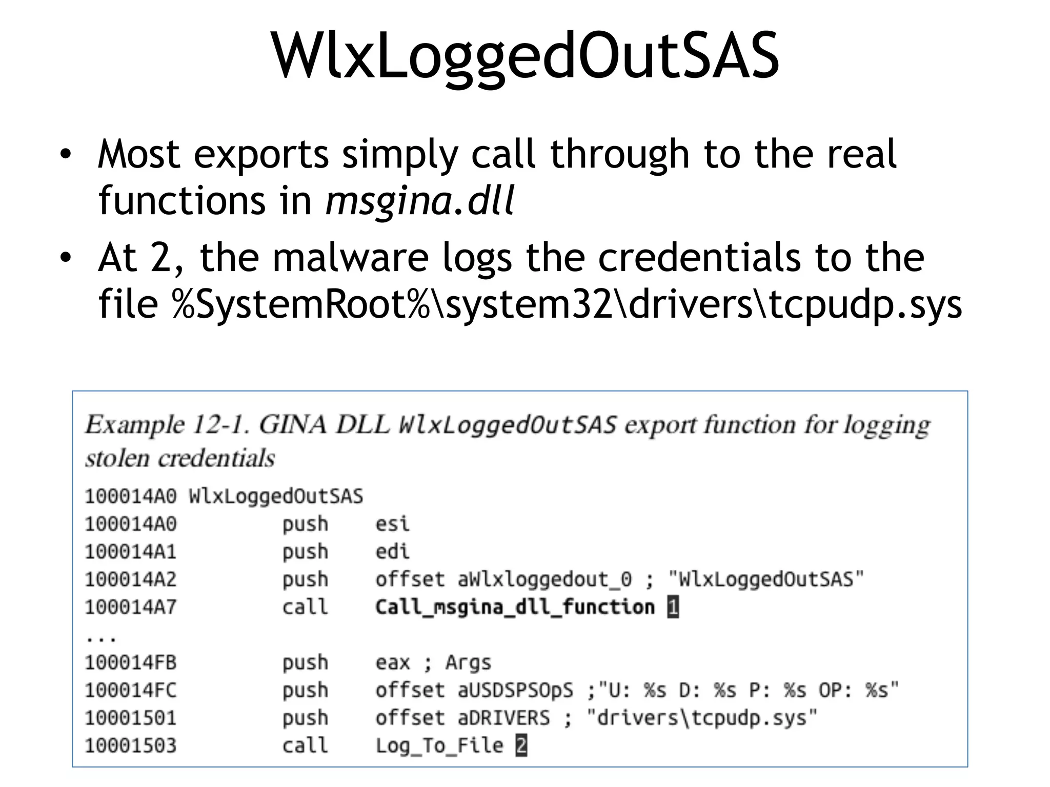 WlxLoggedOutSAS
• Most exports simply call through to the real
functions in msgina.dll
• At 2, the malware logs the credentials to the
file %SystemRoot%system32driverstcpudp.sys
 