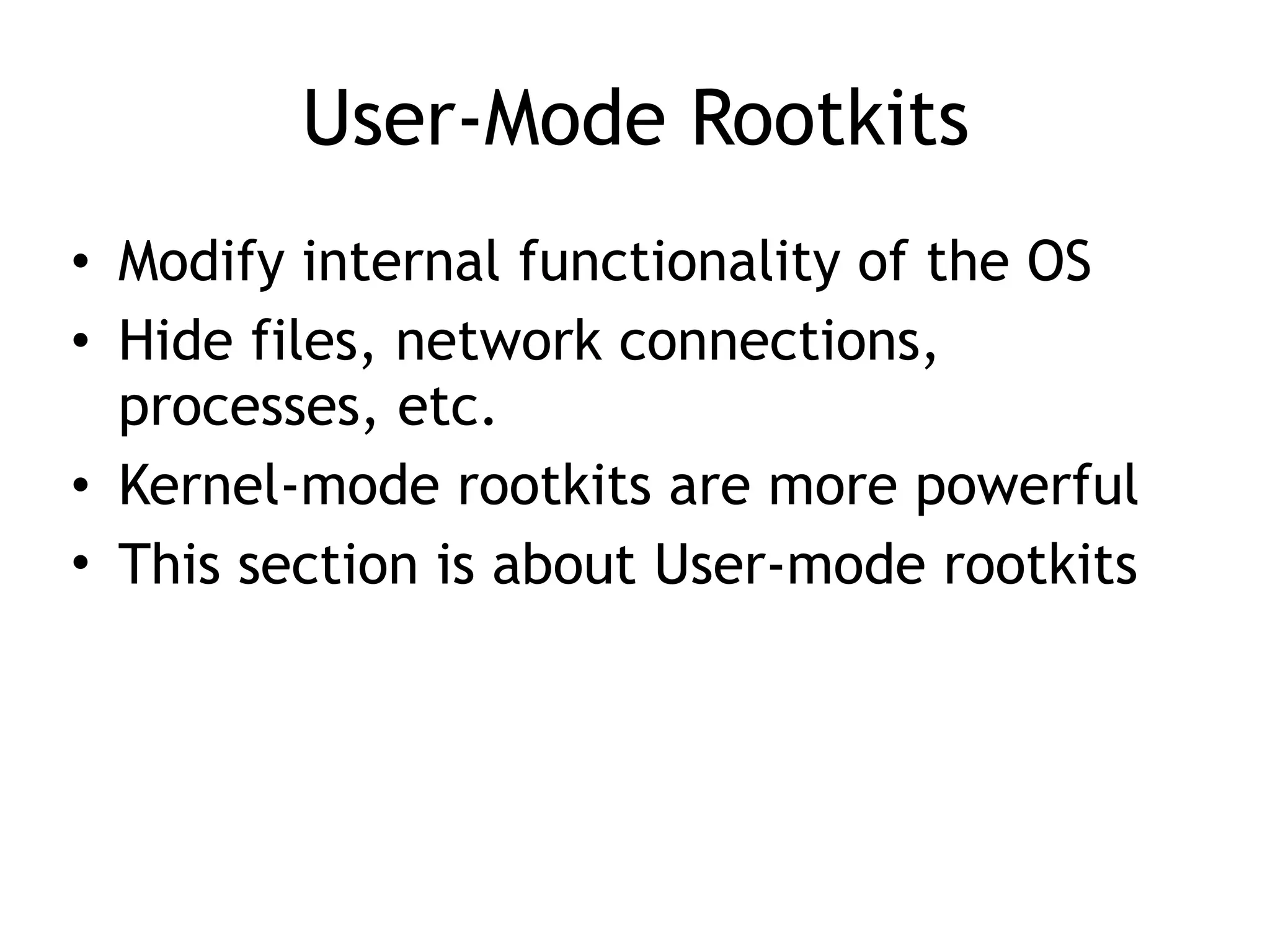 User-Mode Rootkits
• Modify internal functionality of the OS
• Hide files, network connections,
processes, etc.
• Kernel-mode rootkits are more powerful
• This section is about User-mode rootkits
 
