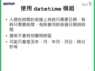• 對於人類時間表達，datetime 模組提供
–datetime（包括日期與時間）
–date（只有日期）
–time（只有時間）
23
 