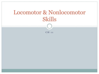 C H 1 1
Locomotor & Nonlocomotor
Skills
 