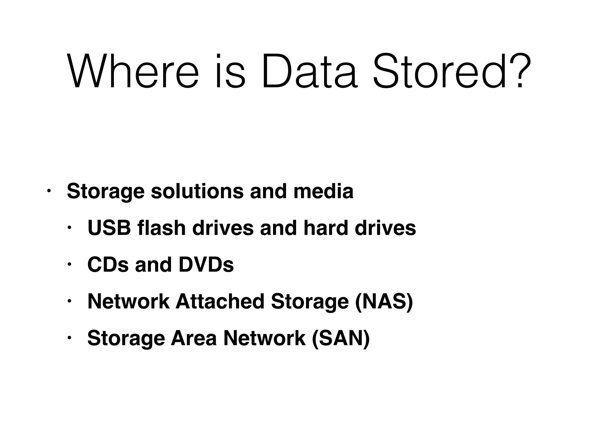 Where is Data Stored?
• Storage solutions and medi
a

• USB
fl
ash drives and hard drive
s

• CDs and DVD
s

• Network Attached Storage (NAS
)

• Storage Area Network (SAN)
 