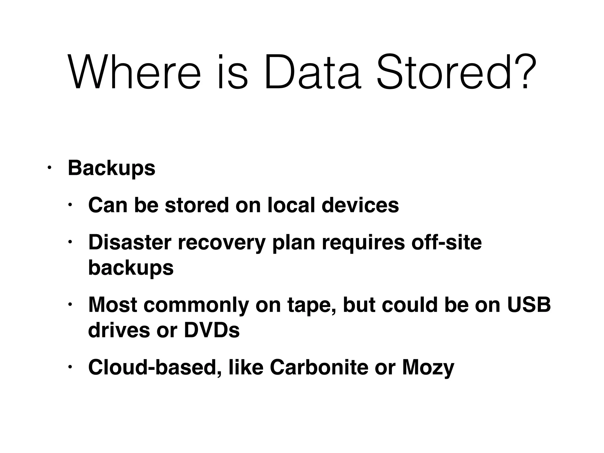 Where is Data Stored?
• Backup
s

• Can be stored on local device
s

• Disaster recovery plan requires off-site
backup
s

• Most commonly on tape, but could be on USB
drives or DVD
s

• Cloud-based, like Carbonite or Mozy
 