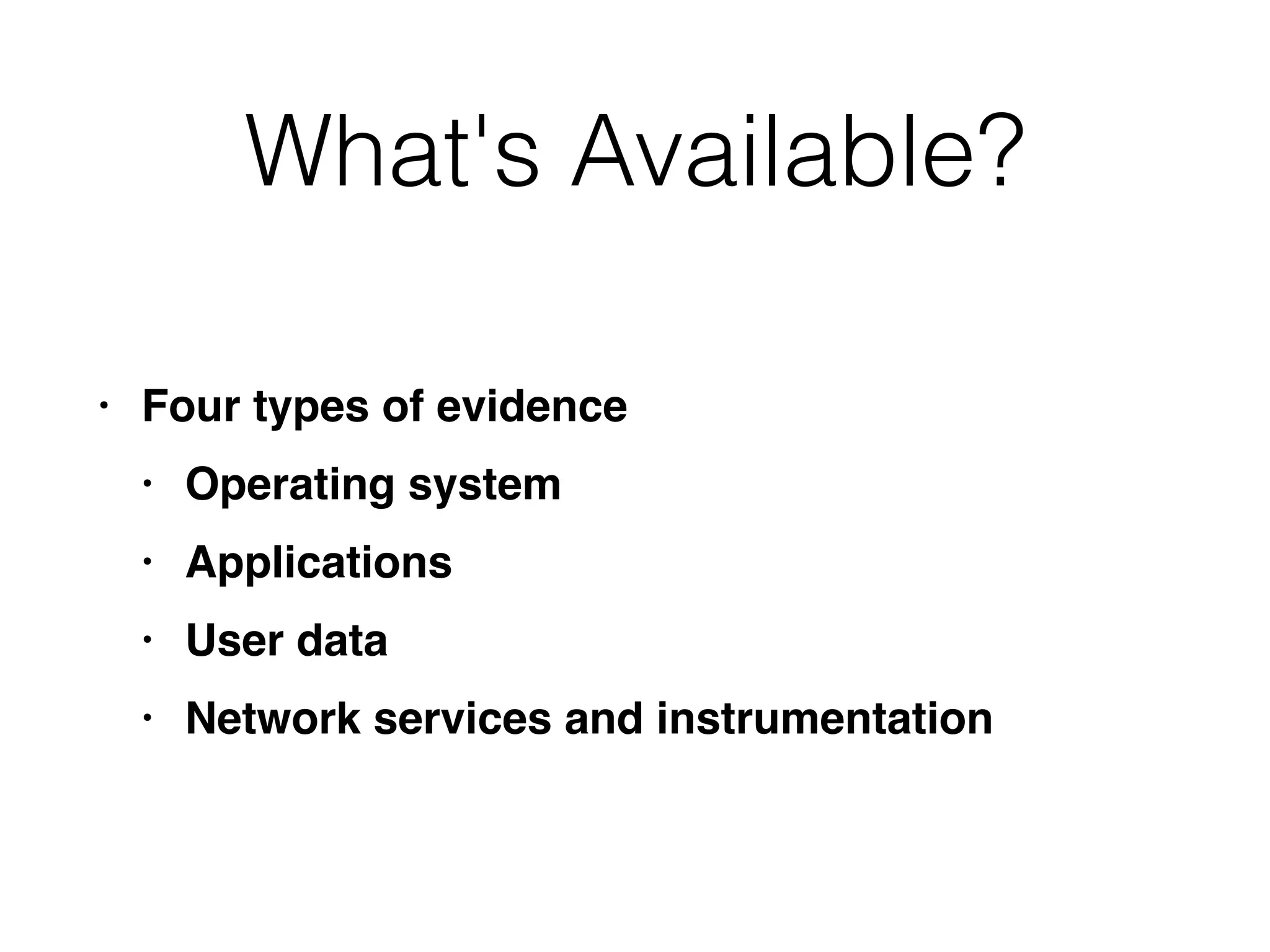 What's Available?
• Four types of evidenc
e

• Operating syste
m

• Application
s

• User dat
a

• Network services and instrumentation
 