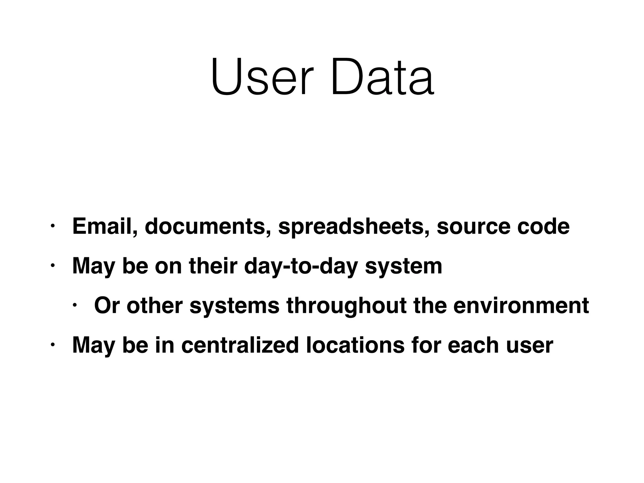 User Data
• Email, documents, spreadsheets, source cod
e

• May be on their day-to-day syste
m

• Or other systems throughout the environmen
t

• May be in centralized locations for each user
 