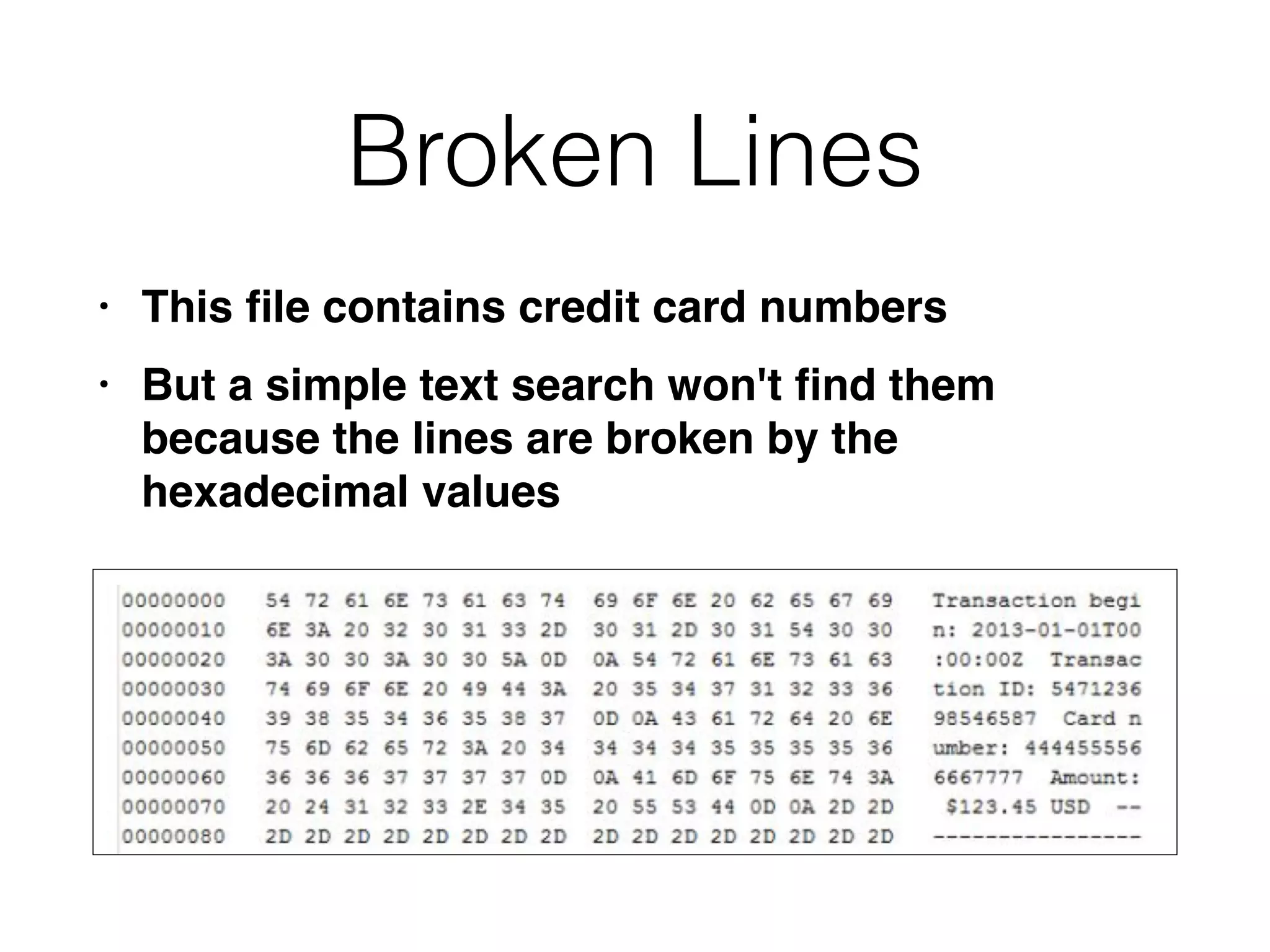 Broken Lines
• This
fi
le contains credit card number
s

• But a simple text search won't
fi
nd them
because the lines are broken by the
hexadecimal values
 