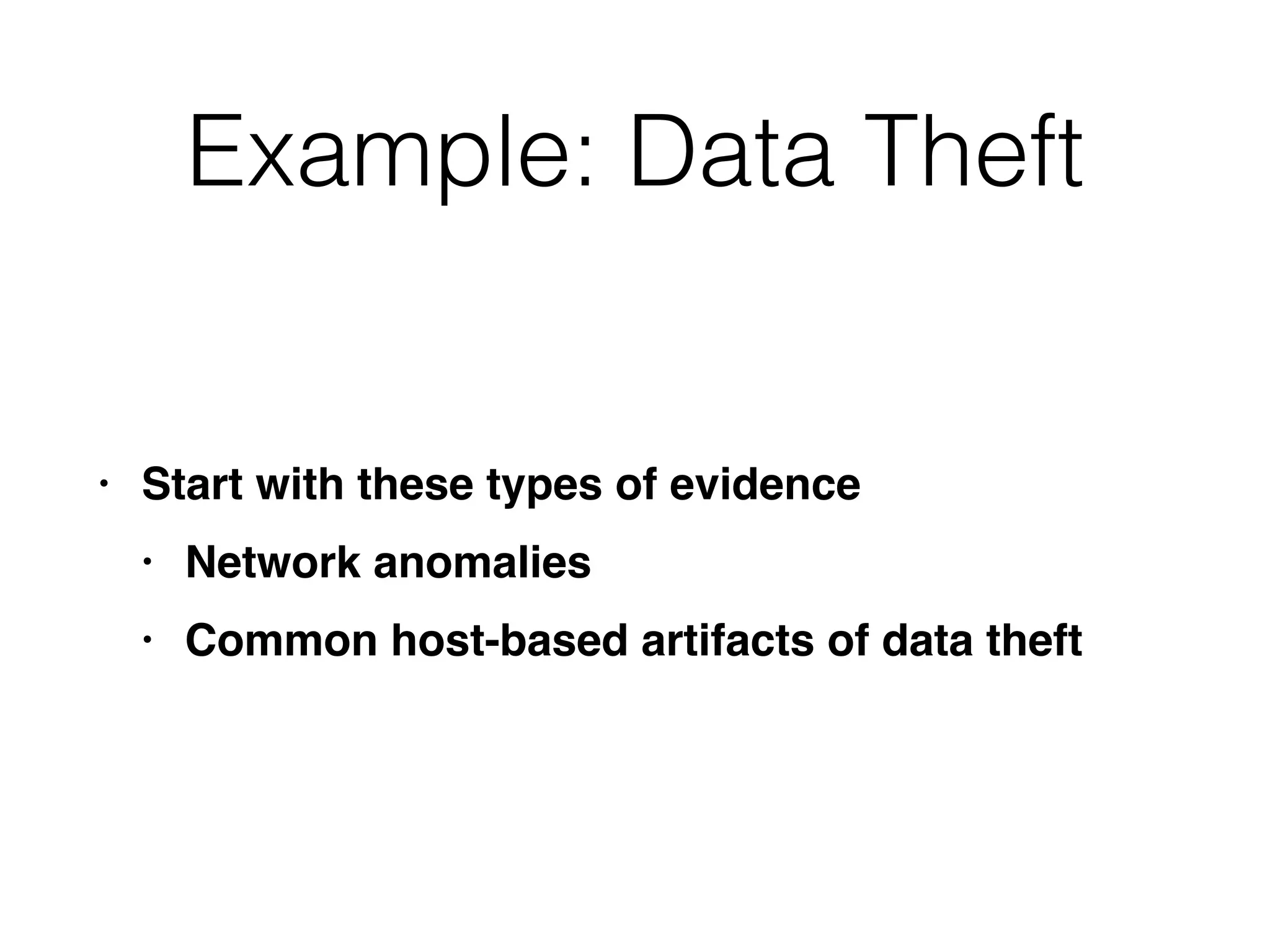Example: Data Theft
• Start with these types of evidenc
e

• Network anomalie
s

• Common host-based artifacts of data theft
 