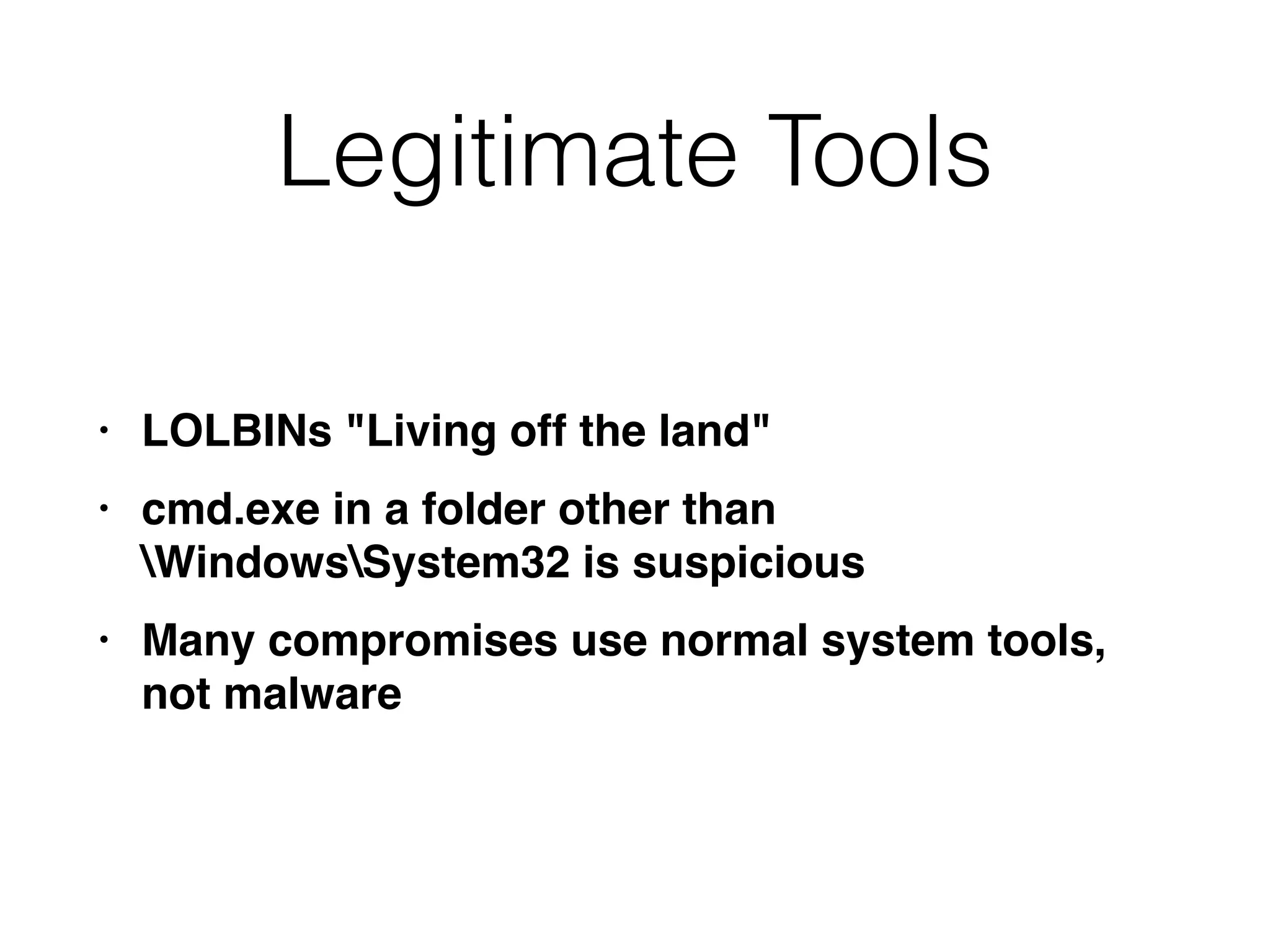 Legitimate Tools
• LOLBINs "Living off the land
"

• cmd.exe in a folder other than
WindowsSystem32 is suspiciou
s

• Many compromises use normal system tools,
not malware
 