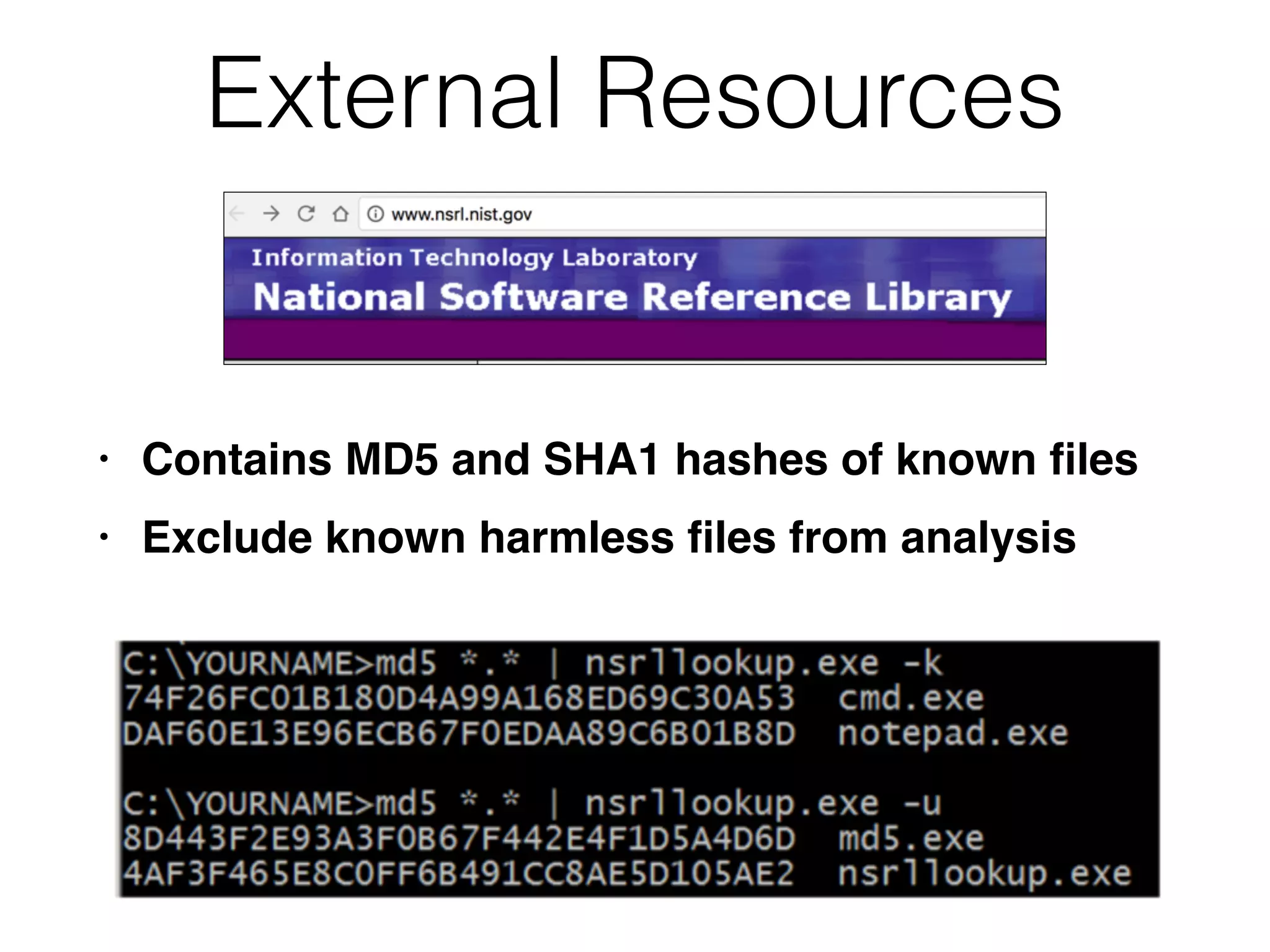 External Resources
• Contains MD5 and SHA1 hashes of known
fi
le
s

• Exclude known harmless
fi
les from analysis
 