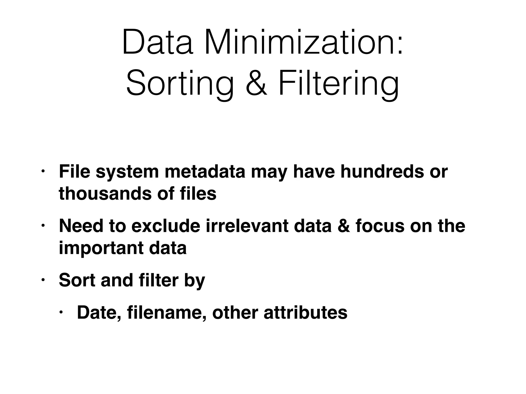 Data Minimization:
Sorting & Filtering
• File system metadata may have hundreds or
thousands of
fi
le
s

• Need to exclude irrelevant data & focus on the
important dat
a

• Sort and
fi
lter b
y

• Date,
fi
lename, other attributes
 
