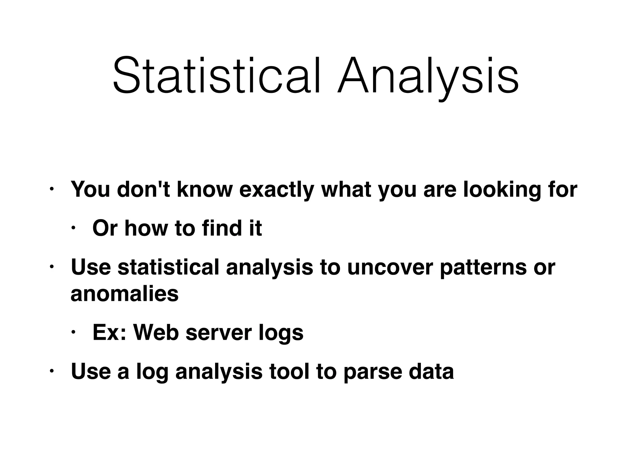 Statistical Analysis
• You don't know exactly what you are looking fo
r

• Or how to
fi
nd i
t

• Use statistical analysis to uncover patterns or
anomalie
s

• Ex: Web server log
s

• Use a log analysis tool to parse data
 
